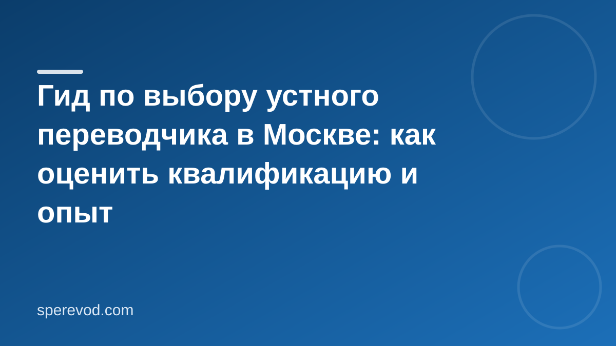 Гид по выбору устного переводчика в Москве: как оценить квалификацию и опыт